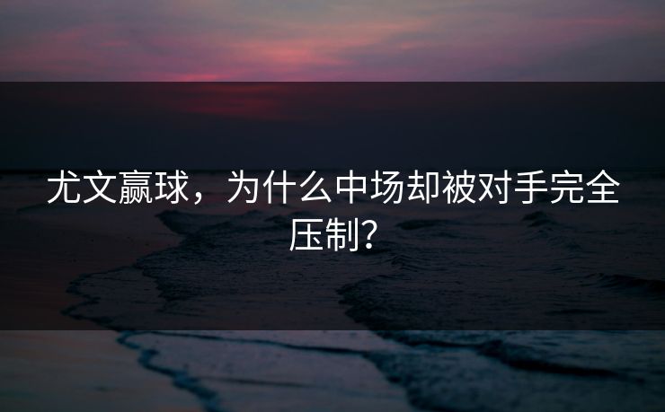 尤文赢球，为什么中场却被对手完全压制？
