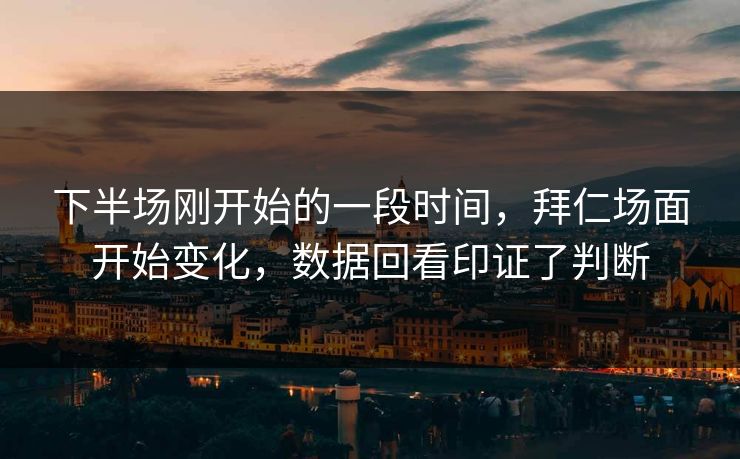 下半场刚开始的一段时间,拜仁场面开始变化,数据回看印证了判断 下半场刚开始的一段时间,拜仁场面开始变化,数据回看印证了判断
