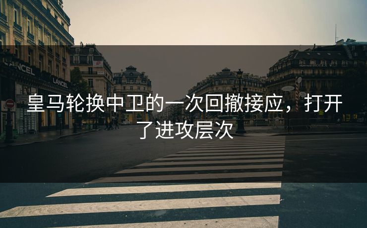 皇马轮换中卫的一次回撤接应,打开了进攻层次 皇马轮换中卫的一次回撤接应,打开了进攻层次