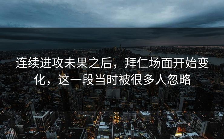 连续进攻未果之后，拜仁场面开始变化，这一段当时被很多人忽略