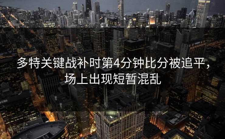 多特关键战补时第4分钟比分被追平，场上出现短暂混乱