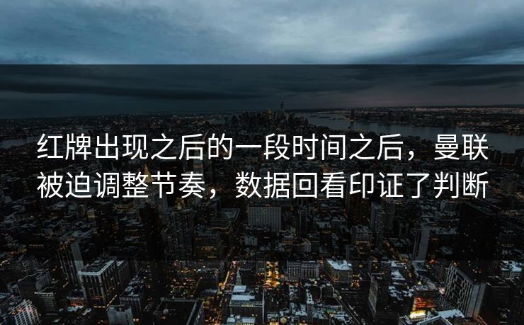 红牌出现之后的一段时间之后，曼联被迫调整节奏，数据回看印证了判断