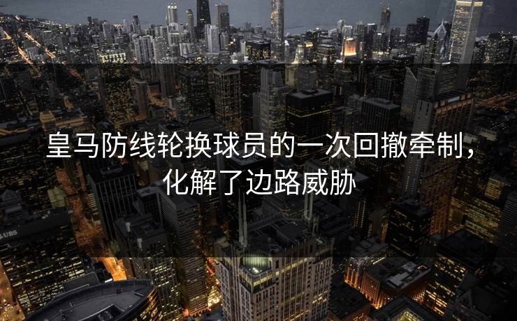 皇马防线轮换球员的一次回撤牵制，化解了边路威胁