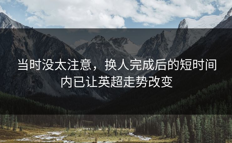 当时没太注意，换人完成后的短时间内已让英超走势改变