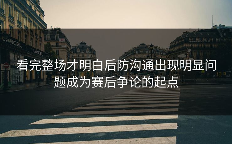 看完整场才明白后防沟通出现明显问题成为赛后争论的起点