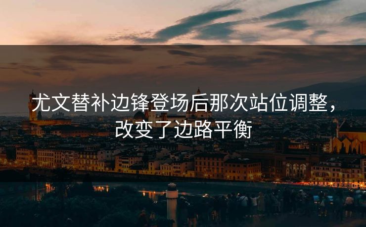 尤文替补边锋登场后那次站位调整，改变了边路平衡
