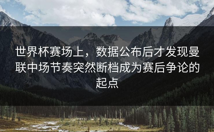 世界杯赛场上,数据公布后才发现曼联中场节奏突然断档成为赛后争论的起点 世界杯赛场上,数据公布后才发现曼联中场节奏突然断档成为赛后争论的起点