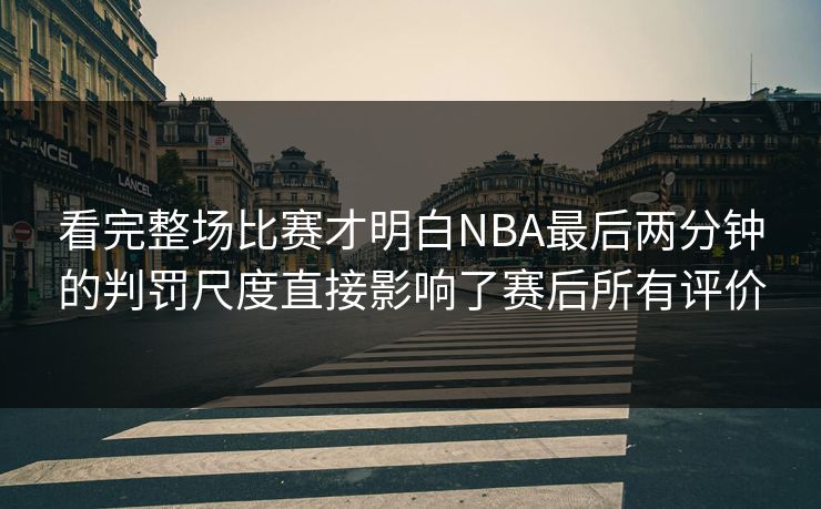 看完整场比赛才明白NBA最后两分钟的判罚尺度直接影响了赛后所有评价