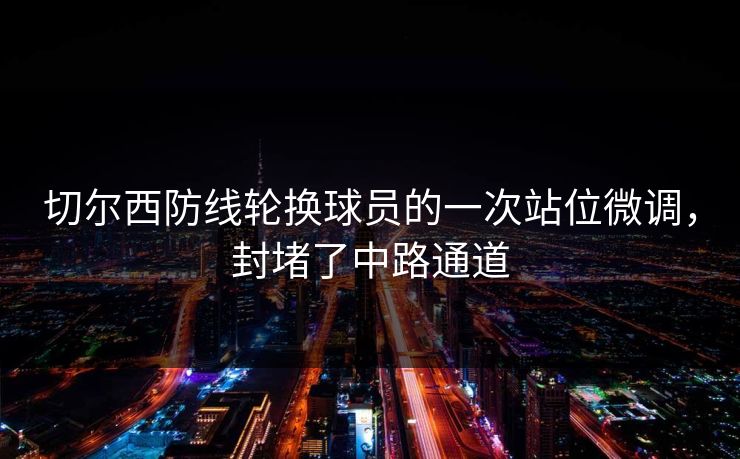 切尔西防线轮换球员的一次站位微调，封堵了中路通道
