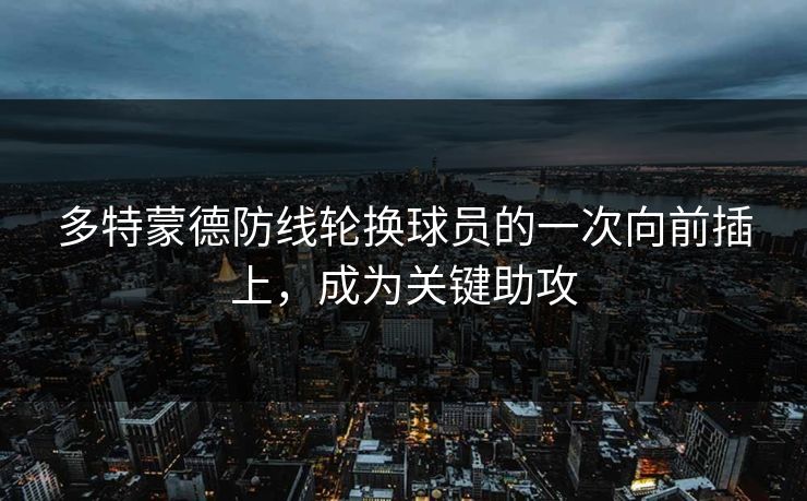 多特蒙德防线轮换球员的一次向前插上，成为关键助攻