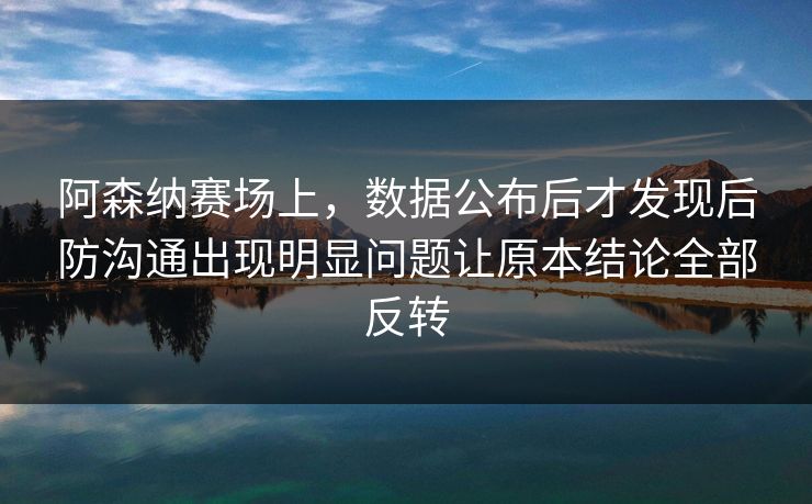 阿森纳赛场上，数据公布后才发现后防沟通出现明显问题让原本结论全部反转