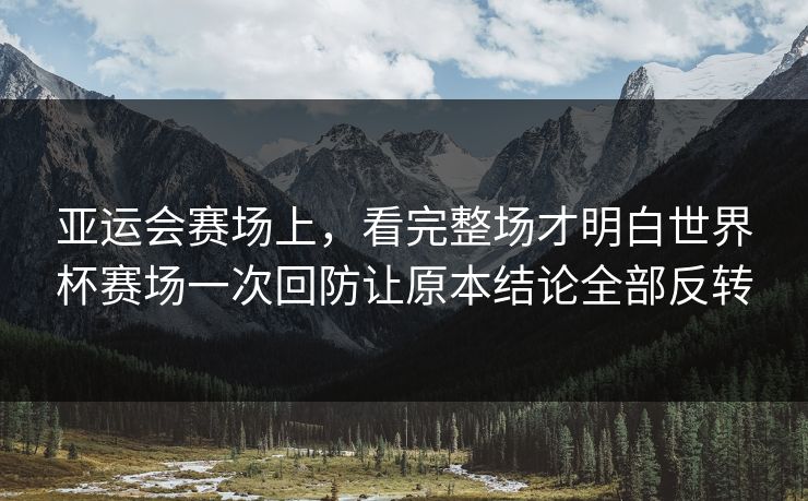 亚运会赛场上，看完整场才明白世界杯赛场一次回防让原本结论全部反转