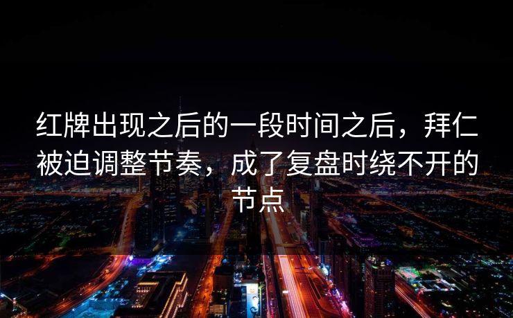 红牌出现之后的一段时间之后，拜仁被迫调整节奏，成了复盘时绕不开的节点