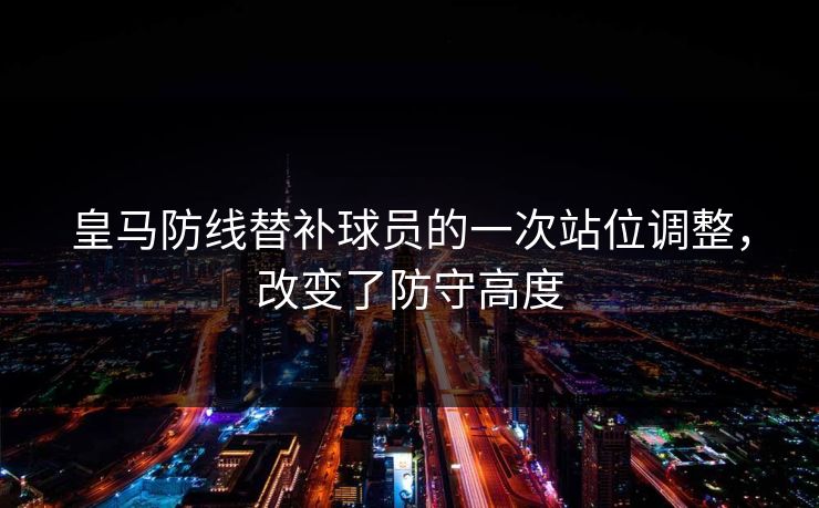 皇马防线替补球员的一次站位调整，改变了防守高度