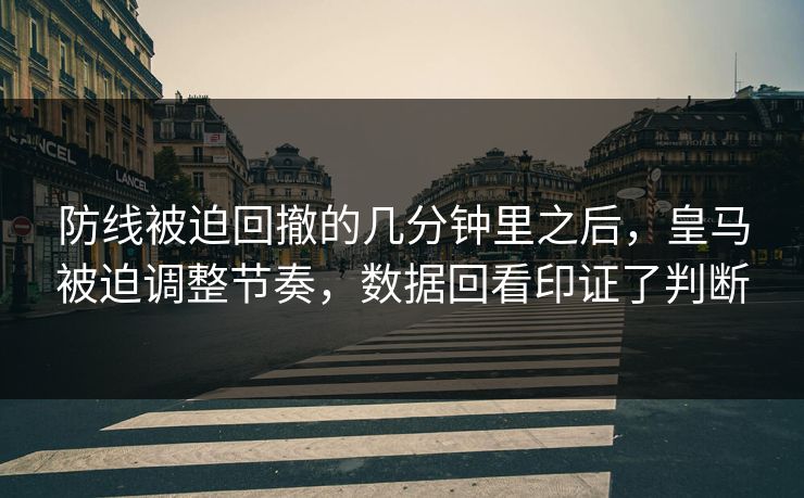 防线被迫回撤的几分钟里之后,皇马被迫调整节奏,数据回看印证了判断 防线被迫回撤的几分钟里之后,皇马被迫调整节奏,数据回看印证了判断