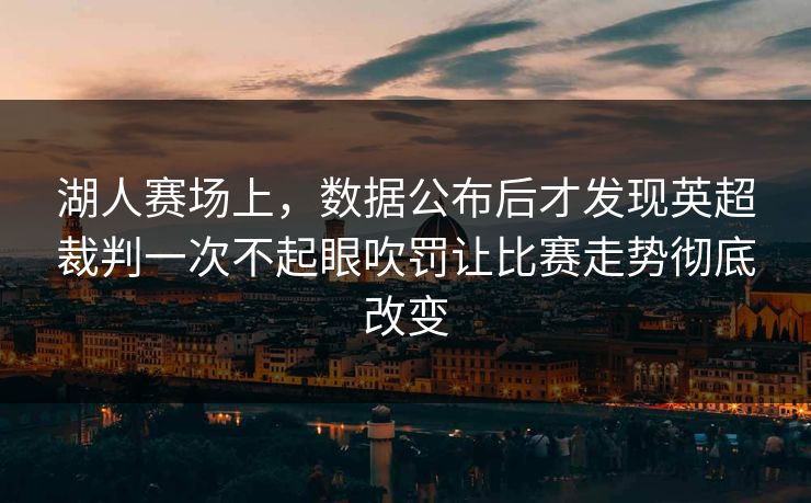 湖人赛场上，数据公布后才发现英超裁判一次不起眼吹罚让比赛走势彻底改变