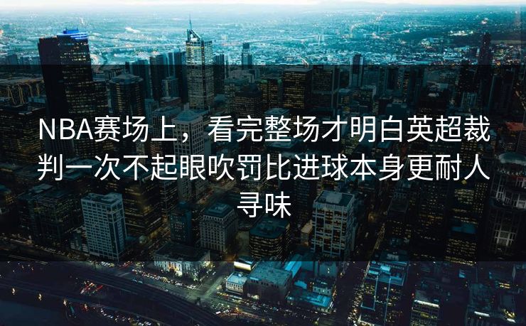 NBA赛场上，看完整场才明白英超裁判一次不起眼吹罚比进球本身更耐人寻味