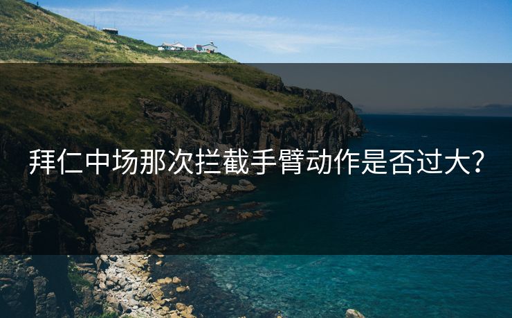 拜仁中场那次拦截手臂动作是否过大？