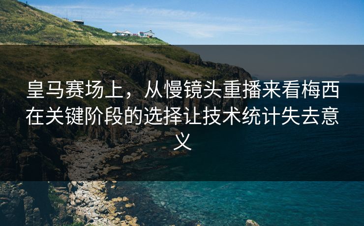 皇马赛场上,从慢镜头重播来看梅西在关键阶段的选择让技术统计失去意义 皇马赛场上,从慢镜头重播来看梅西在关键阶段的选择让技术统计失去意义
