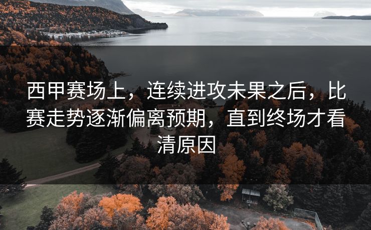 西甲赛场上,连续进攻未果之后,比赛走势逐渐偏离预期,直到终场才看清原因 西甲赛场上,连续进攻未果之后,比赛走势逐渐偏离预期,直到终场才看清原因
