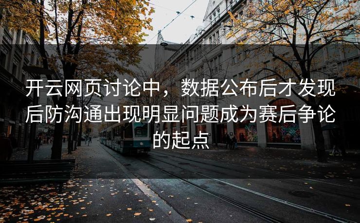 开云网页讨论中，数据公布后才发现后防沟通出现明显问题成为赛后争论的起点